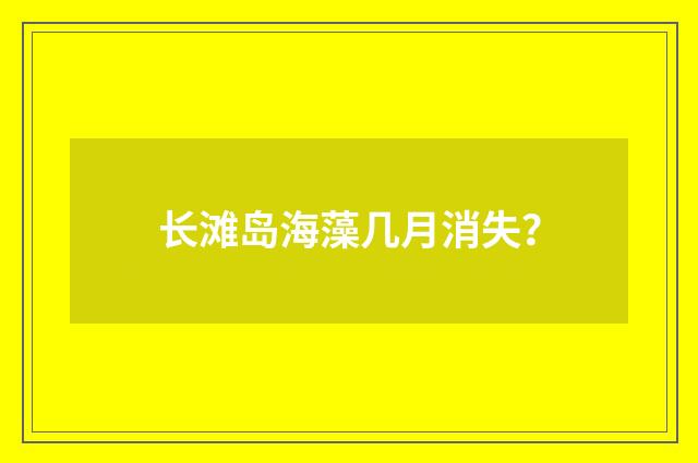 长滩岛海藻几月消失？
