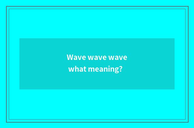 Wave wave wave what meaning?