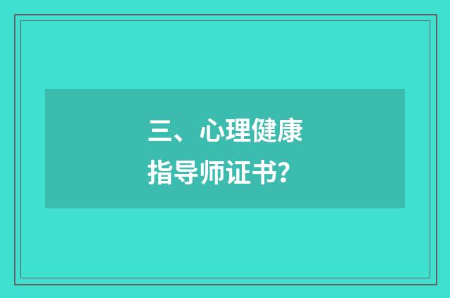 三、心理健康指导师证书？