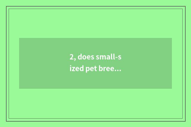 2, does small-sized pet breed a project?