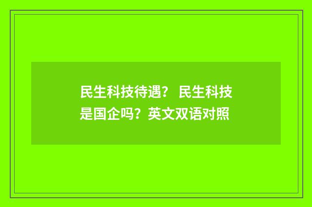 民生科技待遇? 民生科技是国企吗?英文双语对照