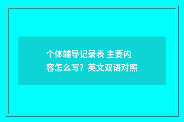 个体辅导记录表 主要内容怎么写？英文双语对照