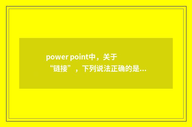 power point中,关于“链接”,下列说法正确的是?
