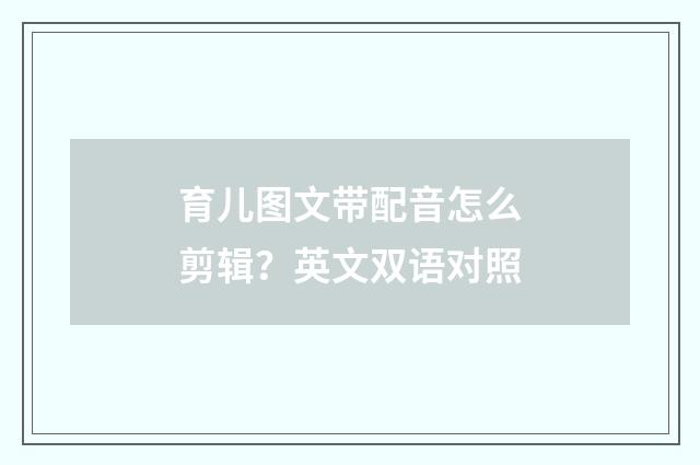 育儿图文带配音怎么剪辑?英文双语对照