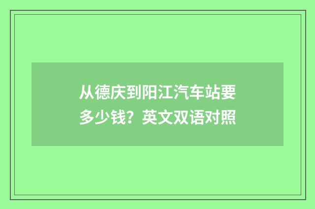 从德庆到阳江汽车站要多少钱？英文双语对照
