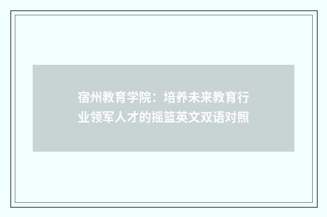 宿州教育学院：培养未来教育行业领军人才的摇篮英文双语对照