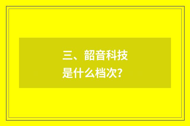 三、韶音科技是什么档次？