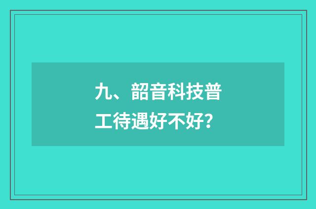 九、韶音科技普工待遇好不好?