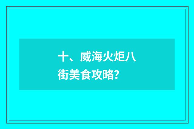 十、威海火炬八街美食攻略?