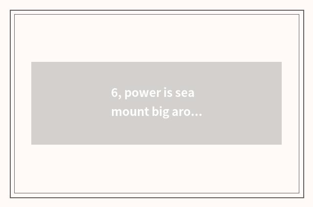 6, power is seamount big around cate?
