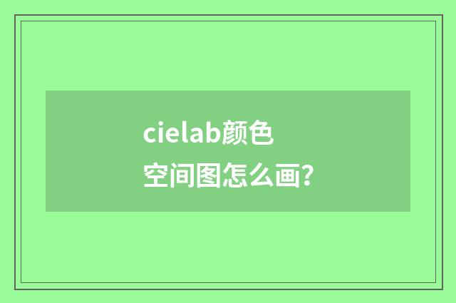 cielab颜色空间图怎么画?