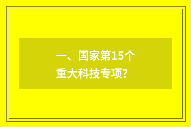一、国家第15个重大科技专项？