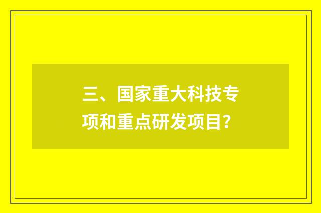 三、国家重大科技专项和重点研发项目？