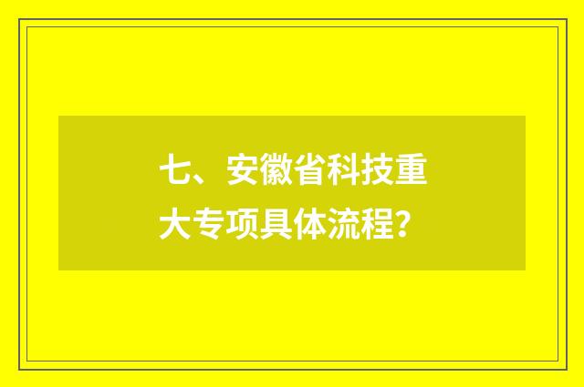 七、安徽省科技重大专项具体流程？