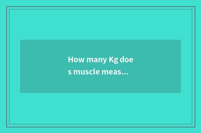 How many Kg does muscle measure to be a standard?