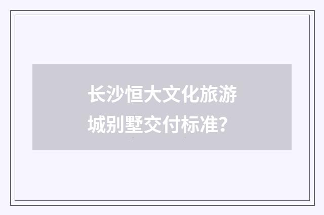 长沙恒大文化旅游城别墅交付标准？