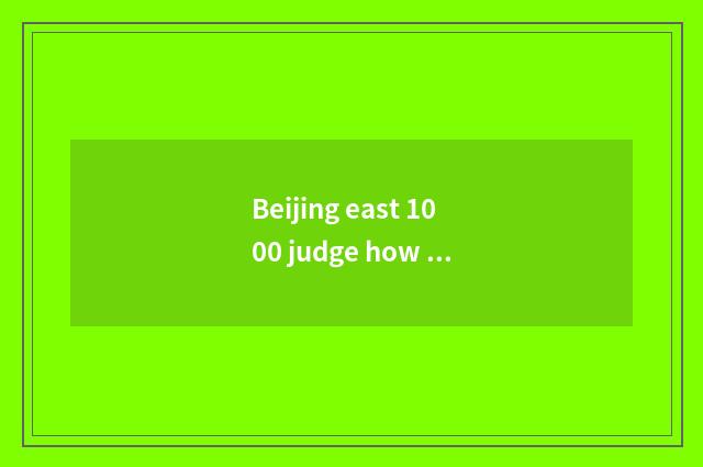 Beijing east 1000 judge how to do?