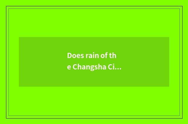 Does rain of the Changsha City spend an area what to university there is?