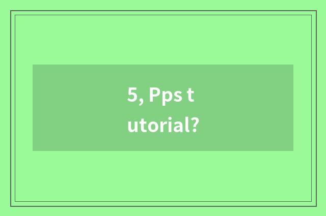 5, Pps tutorial?