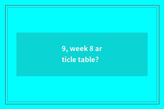 9, week 8 article table?