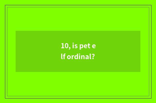 10, is pet elf ordinal?