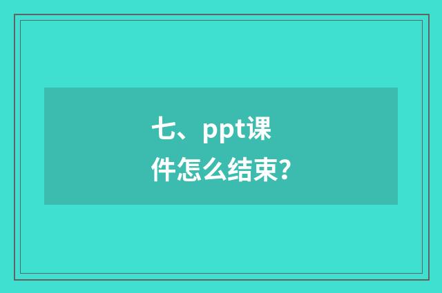 七、ppt课件怎么结束？