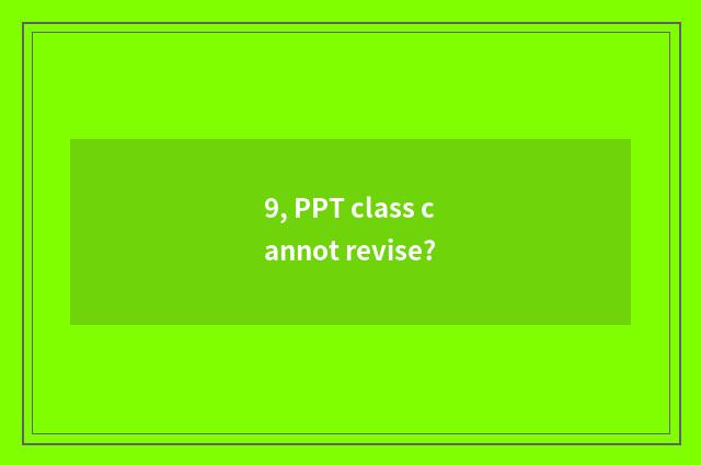 9, PPT class cannot revise?