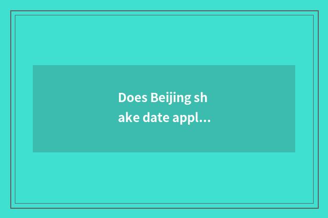 Does Beijing shake date applies for a website to login?