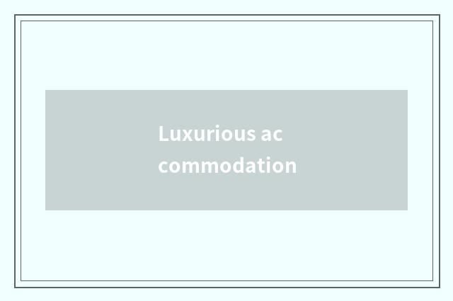 Luxurious accommodation