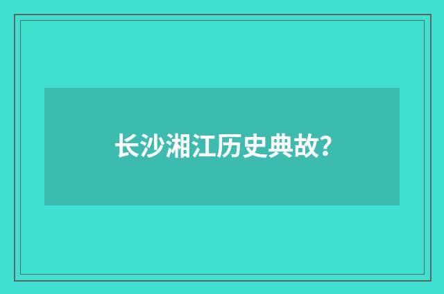 长沙湘江历史典故？