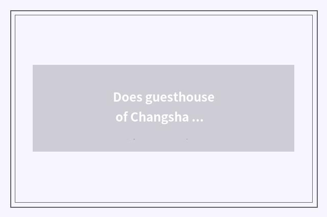 Does guesthouse of Changsha Hunan river introduce?