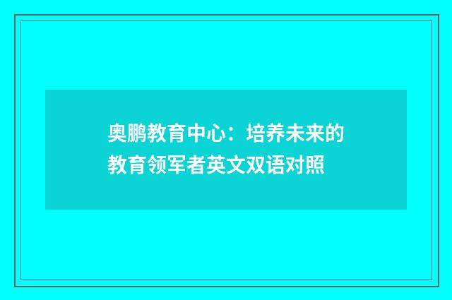 奥鹏教育中心:培养未来的教育领军者英文双语对照
