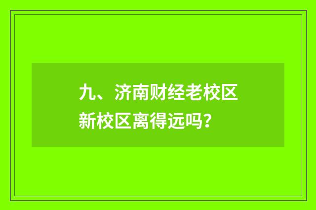 九、济南财经老校区新校区离得远吗？