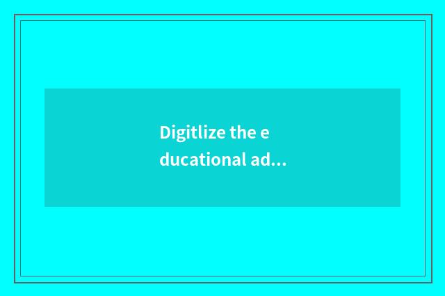 Digitlize the educational administration challenge below the times