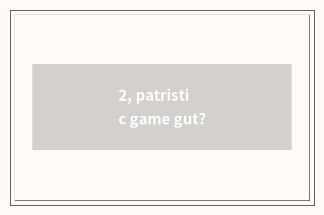 2, patristic game gut?