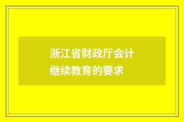 浙江省财政厅会计继续教育的要求