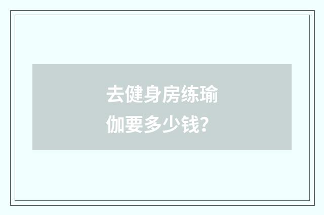 去健身房练瑜伽要多少钱？