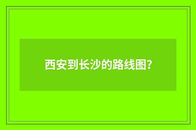 西安到长沙的路线图？