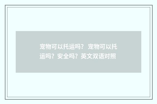 宠物可以托运吗？ 宠物可以托运吗？安全吗？英文双语对照