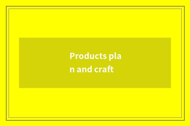 Products plan and craft