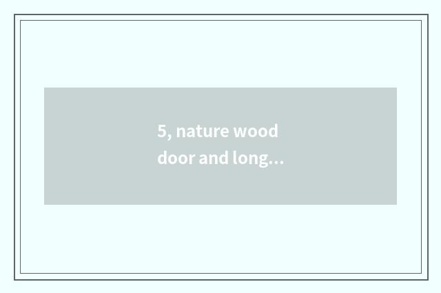5, nature wood door and long to long for wooden door which good?