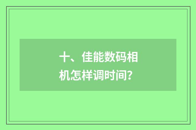 十、佳能数码相机怎样调时间？