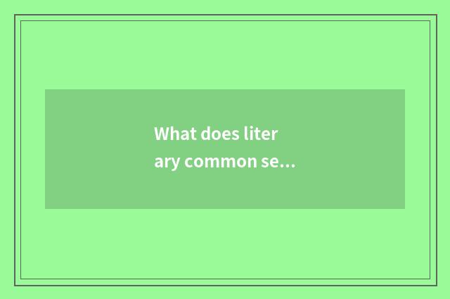 What does literary common sense have?