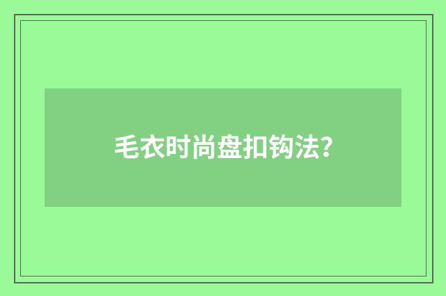 毛衣时尚盘扣钩法？