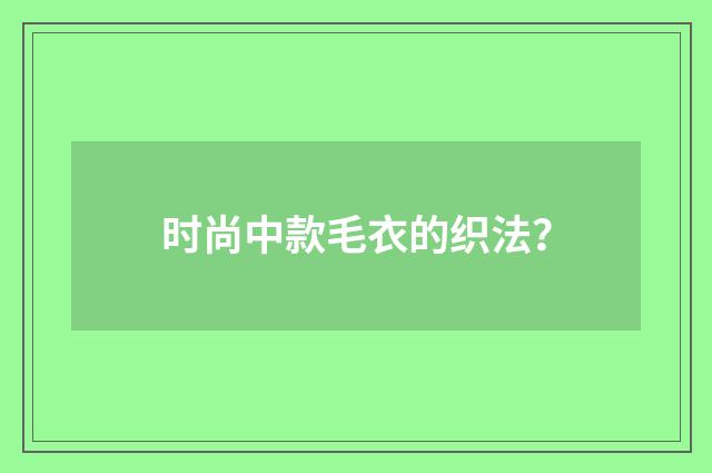 时尚中款毛衣的织法？