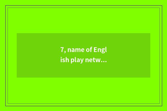 7, name of English play network?