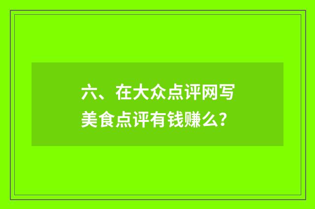 六、在大众点评网写美食点评有钱赚么?