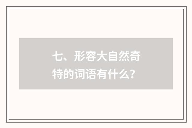 七、形容大自然奇特的词语有什么？