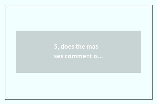5, does the masses comment on cate good commment 150 words?