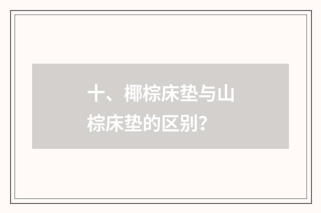 十、椰棕床垫与山棕床垫的区别？